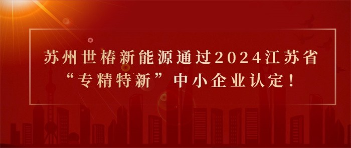 喜报！热烈祝贺苏州世椿新能源通过2024江苏省“专精特新”中小企业认定！